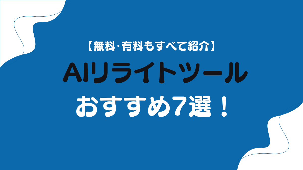 AIリライトツールおすすめ7選！【無料・有料もすべて紹介】
